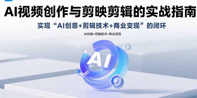 AI视频创作与剪映剪辑的实战指南，实现AI创意+剪辑技术+商业变现的闭环-保成圈-山云人力,分享创业咨询_最新网络项目资源