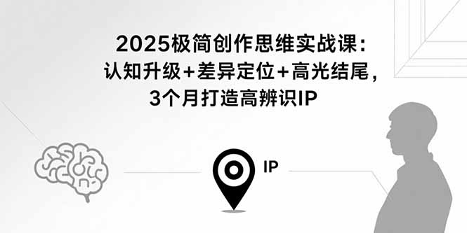 2025极简创作思维实战课：认知升级+差异定位+高光结尾，3个月打造高辨识IP-保成圈-山云人力,分享创业咨询_最新网络项目资源