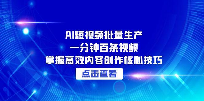 AI短视频批量生产：一分钟百条视频，掌握高效内容创作核心技巧-保成圈-山云人力,分享创业咨询_最新网络项目资源