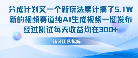 不剪辑不露脸 分成计划新玩法，实测每天收益在3张+左右 新的视频赛道纯AI生成视频-保成圈-山云人力,分享创业咨询_最新网络项目资源