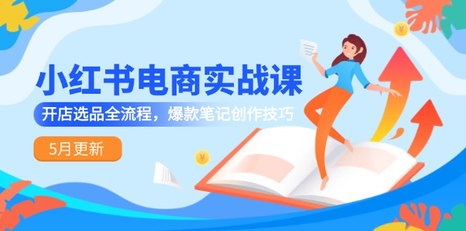 小红书电商实战课-5月更新，开店选品全流程，爆款笔记创作技巧-保成圈-山云人力,分享创业咨询_最新网络项目资源