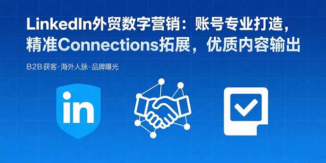 LinkedIn外贸数字营销：账号专业打造，精准Connections拓展，优质内容输出-保成圈-山云人力,分享创业咨询_最新网络项目资源