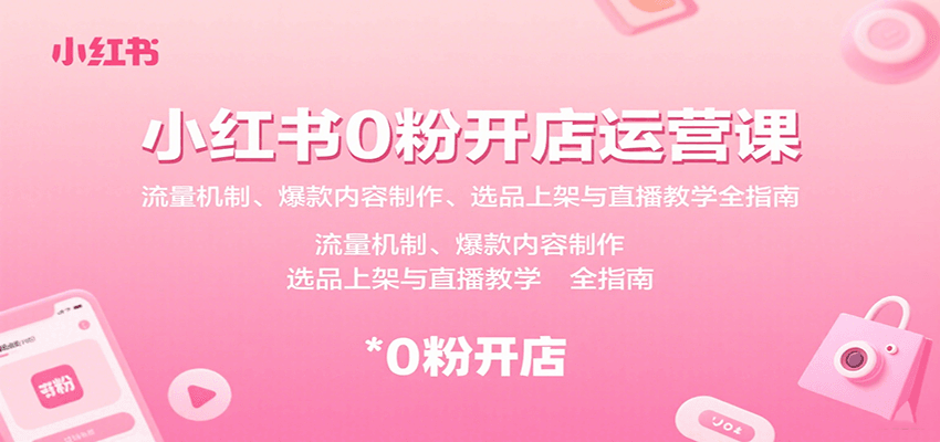 小红书0粉开店运营课：流量机制、爆款内容制作、选品上架与直播教学全指南-保成圈-山云人力,分享创业咨询_最新网络项目资源