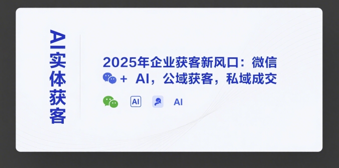 AI实体获客，2025年企业获客新风口：微信+ AI，公域获客，私域成交-保成圈-山云人力,分享创业咨询_最新网络项目资源