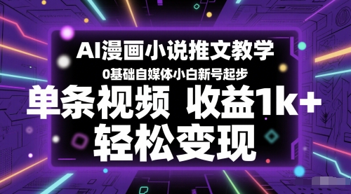 AI漫画小说推文教学，0基础自媒体小白新号起步，单条视频收益1k+，轻松变现-保成圈-山云人力,分享创业咨询_最新网络项目资源