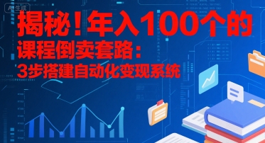 揭秘！年入100个的课程倒卖套路：3 步搭建自动化变现系统-保成圈-山云人力,分享创业咨询_最新网络项目资源