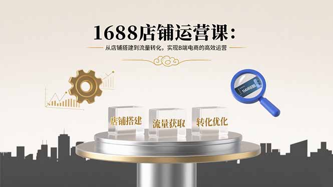 1688店铺运营课：从店铺搭建到流量转化，实现B端电商的高效运营-保成圈-山云人力,分享创业咨询_最新网络项目资源