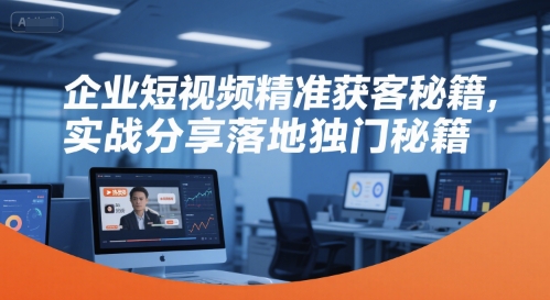 企业短视频精准获客秘籍，实战分享落地独门秘籍-保成圈-山云人力,分享创业咨询_最新网络项目资源