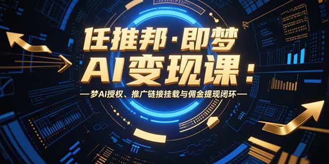 任推邦·即梦AI变现课：梦AI授权、推广链接挂载与佣金提现闭环-保成圈-山云人力,分享创业咨询_最新网络项目资源