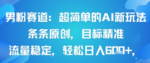 男粉赛道：超简单的AI新玩法条条原创，目标精准，流量稳定轻松日入6张+-保成圈-山云人力,分享创业咨询_最新网络项目资源