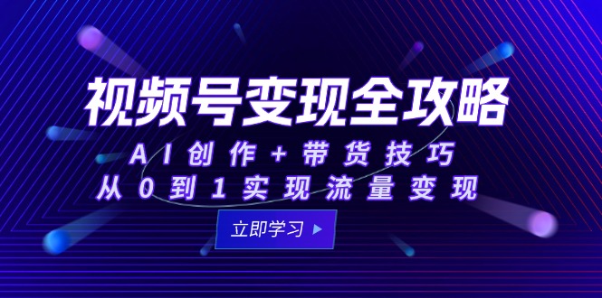 视频号变现全攻略：AI创作+带货技巧，从0到1实现流量变现-保成圈-山云人力,分享创业咨询_最新网络项目资源