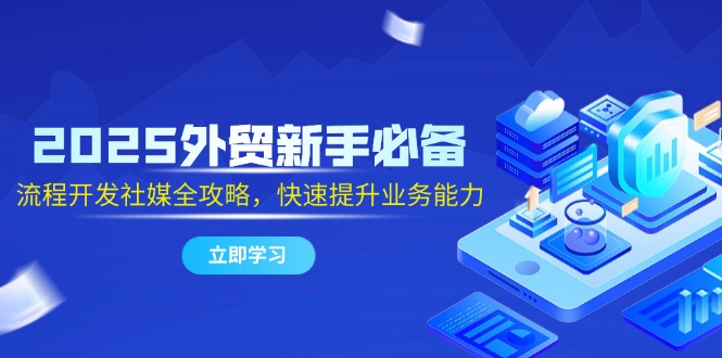 2025外贸新手必备，流程开发社媒全攻略，快速提升业务能力-保成圈-山云人力,分享创业咨询_最新网络项目资源