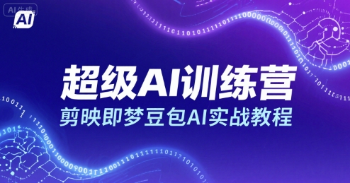 超级AI训练营，剪映即梦豆包AI实战教程-保成圈-山云人力,分享创业咨询_最新网络项目资源