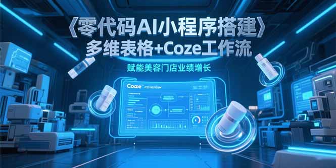 零代码AI小程序搭建，多维表格+Coze工作流，赋能美容门店业绩增长-保成圈-山云人力,分享创业咨询_最新网络项目资源