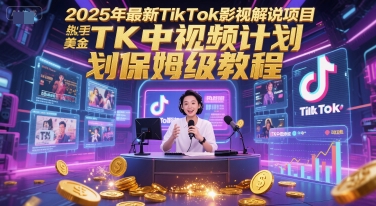 2025年最新TikTok影视解说项目，新手也能挣美金，TK中视频计划保姆级教程-保成圈-山云人力,分享创业咨询_最新网络项目资源