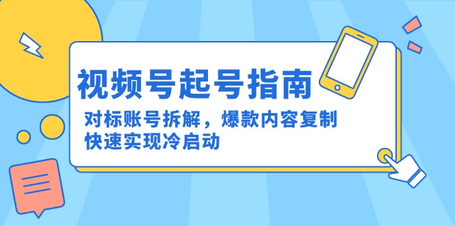 视频号起号指南：对标账号拆解，爆款内容复制，快速实现冷启动-保成圈-山云人力,分享创业咨询_最新网络项目资源