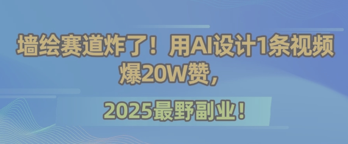 墙绘赛道炸了！用AI设计1条视频爆20W赞，2025最野副业！-保成圈-山云人力,分享创业咨询_最新网络项目资源