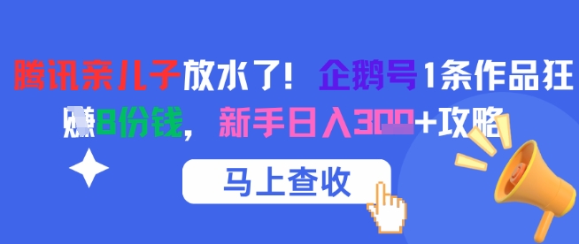 腾讯亲儿子放水了！企鹅号1条作品狂挣8份钱，新手日入3张+攻略-保成圈-山云人力,分享创业咨询_最新网络项目资源