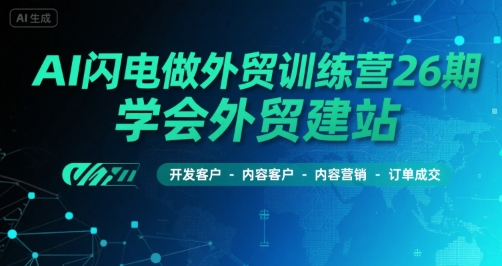 AI闪电做外贸训练营26期，学会外贸建站-开发客户-内容营销-订单成交-保成圈-山云人力,分享创业咨询_最新网络项目资源