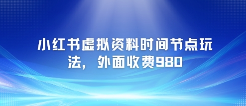 小红书虚拟资料时间节点玩法，外面收费980【附带项目教程】-保成圈-山云人力,分享创业咨询_最新网络项目资源
