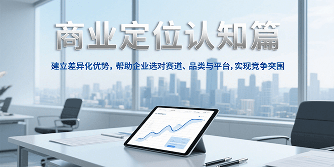 商业定位认知，建立差异化优势，帮助企业选对赛道、品类与平台，实现竞争突围-保成圈-山云人力,分享创业咨询_最新网络项目资源