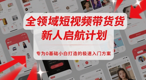 全领域短视频带货新人启航计划，专为0基础小白打造的极速入门方案-保成圈-山云人力,分享创业咨询_最新网络项目资源