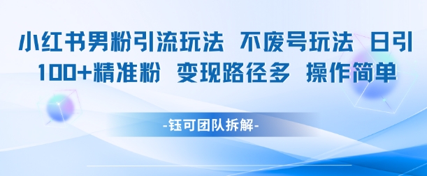 小红书男粉引流玩法不废号玩法日引100男粉变现路径多操作简单-保成圈-山云人力,分享创业咨询_最新网络项目资源