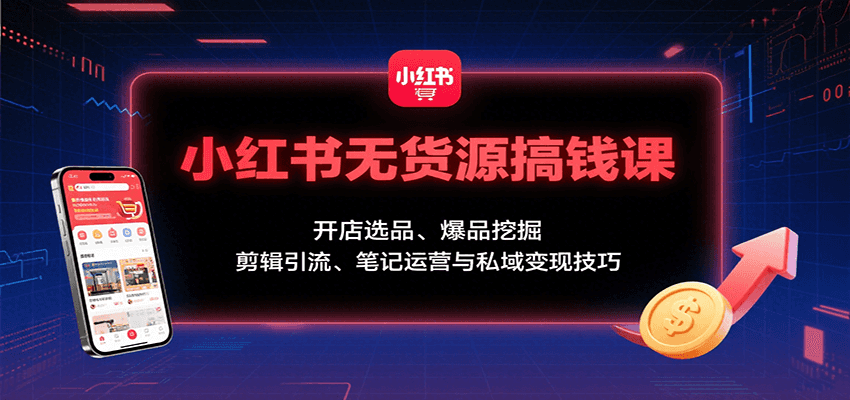 小红书无货源搞钱课：开店选品、爆品挖掘，剪辑引流、笔记运营与私域变现技巧-保成圈-山云人力,分享创业咨询_最新网络项目资源