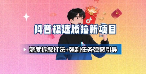 抖音极速版拉新项目_深度拆解打法+强制任务弹窗引导-保成圈-山云人力,分享创业咨询_最新网络项目资源