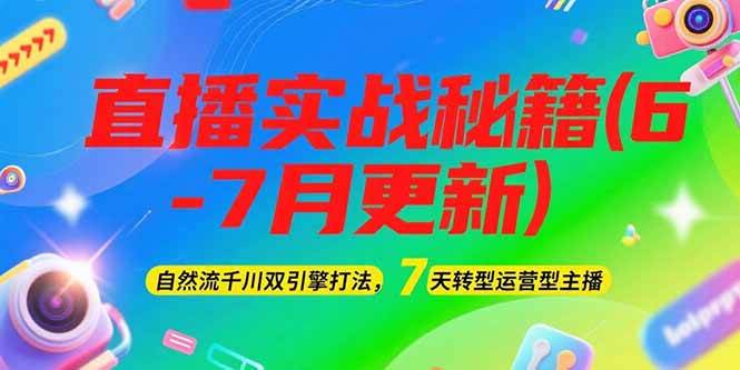 2025直播实战秘籍(6-7月更新)：自然流千川双引擎打法，7天转型运营型主播-保成圈-山云人力,分享创业咨询_最新网络项目资源