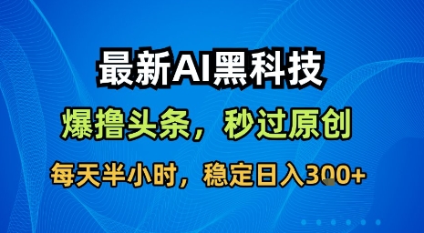 最新AI黑科技软件撸头条搬运，无需任何指令，秒过原创，每天半小时，稳定日入3张【揭秘】-保成圈-山云人力,分享创业咨询_最新网络项目资源