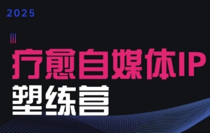 2025治愈自媒体IP训练营，专为疗愈领域从业者打造-保成圈-山云人力,分享创业咨询_最新网络项目资源