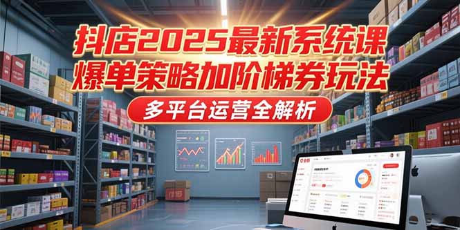 抖店2025最新系统课，爆单策略加阶梯券玩法，多平台运营全解析-保成圈-山云人力,分享创业咨询_最新网络项目资源