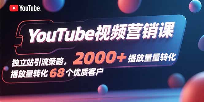 YouTube视频营销课，独立站引流策略，2000+播放量转化68个优质客户-保成圈-山云人力,分享创业咨询_最新网络项目资源