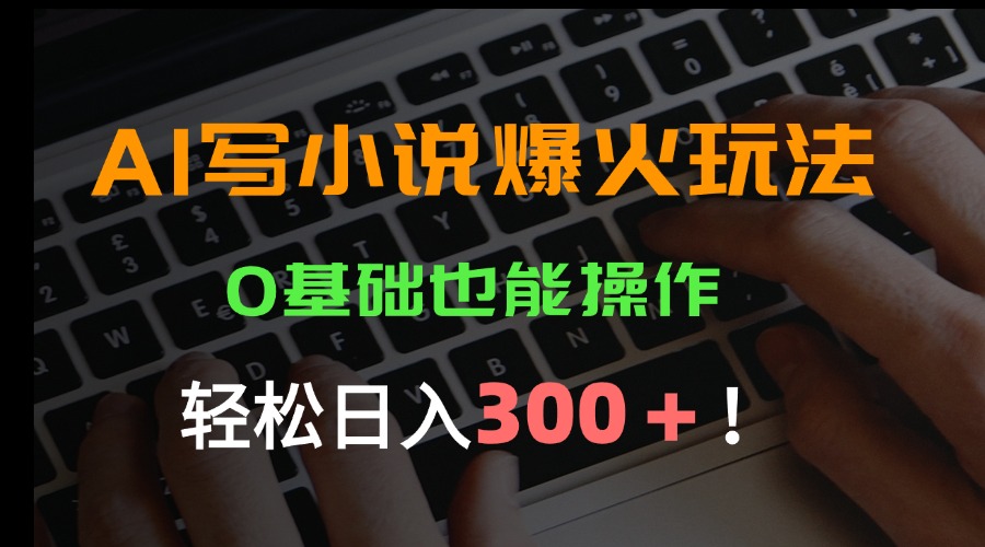 AI写小说爆火玩法，0基础也能操作，日收益轻松300+！-保成圈-山云人力,分享创业咨询_最新网络项目资源