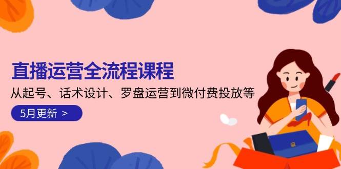 直播运营全流程课程-5月更新：从起号、话术设计、罗盘运营到微付费投放等-保成圈-山云人力,分享创业咨询_最新网络项目资源