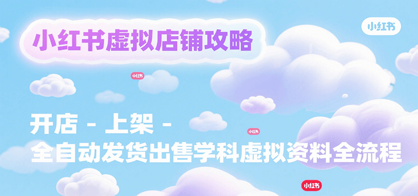 小红书虚拟店铺攻略，开店-上架-全自动发货出售学科虚拟资料完整流程-保成圈-山云人力,分享创业咨询_最新网络项目资源