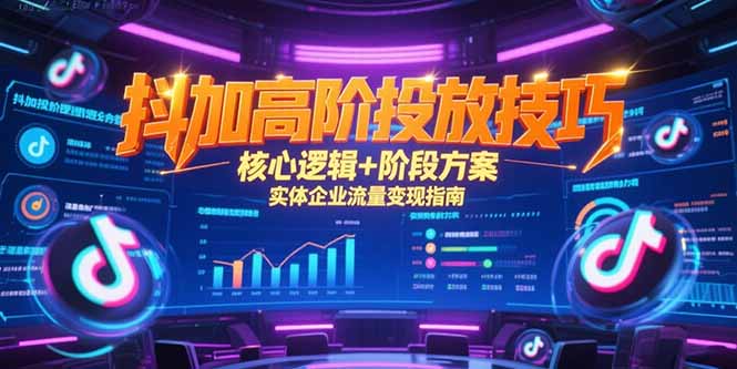 抖加高阶投放技巧，核心逻辑+阶段方案，实体企业流量变现指南-保成圈-山云人力,分享创业咨询_最新网络项目资源