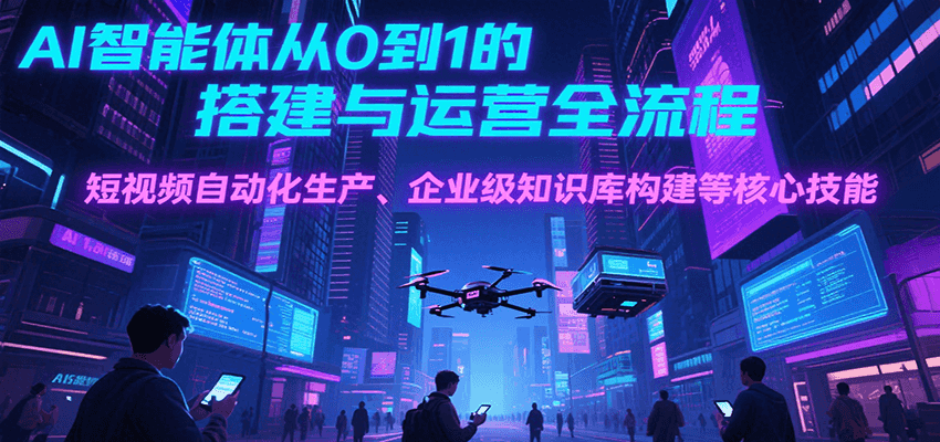 AI智能体从0到1的搭建与运营全流程，短视频自动化生产、企业级知识库构建等核心技能-保成圈-山云人力,分享创业咨询_最新网络项目资源