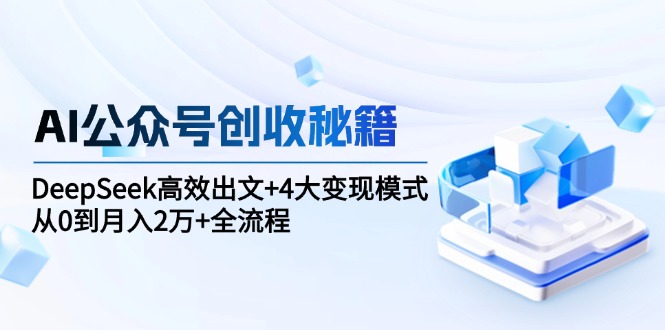 AI公众号创收秘籍：DeepSeek高效出文+4大变现模式，从0到月入2万+全流程-保成圈-山云人力,分享创业咨询_最新网络项目资源