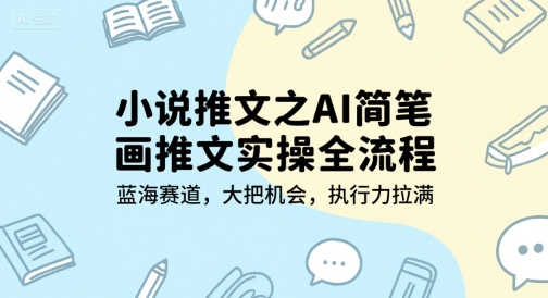 小说推文之AI简笔画推文实操全流程，蓝海赛道，大把机会，执行力拉满-保成圈-山云人力,分享创业咨询_最新网络项目资源