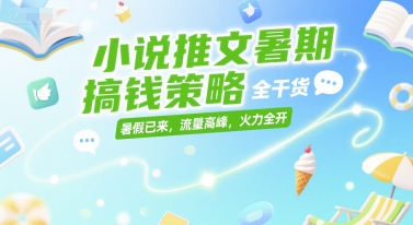 小说推文暑期搞钱策略，全干货，暑假已来，流量高峰，火力全开-保成圈-山云人力,分享创业咨询_最新网络项目资源