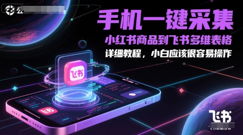 手机一键采集小红书商品到飞书多维表格，详细教程，小白应该很容易操作-保成圈-山云人力,分享创业咨询_最新网络项目资源