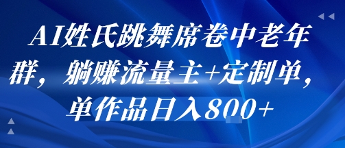 AI姓氏跳舞席卷中老年群，躺挣流量主+定制单，单作品日入8张-保成圈-山云人力,分享创业咨询_最新网络项目资源