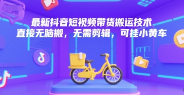 最新抖音短视频带货搬运技术，直接无脑搬，无需剪辑，可挂小黄车-保成圈-山云人力,分享创业咨询_最新网络项目资源