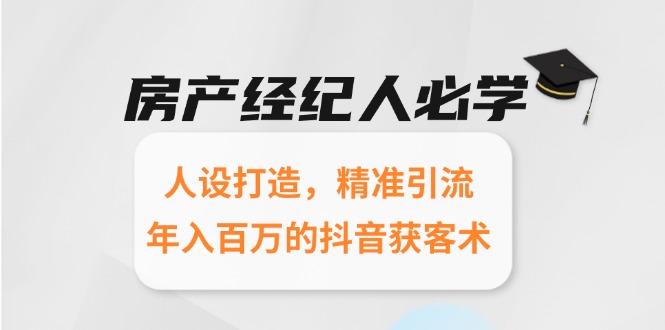 房产经纪人必学：人设打造，精准引流，年入百万的抖音获客术-保成圈-山云人力,分享创业咨询_最新网络项目资源