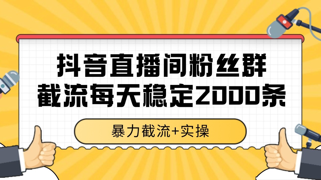 抖音直播间粉丝群截流，稳定采集数据全行业通用 2000+数据一天-保成圈-山云人力,分享创业咨询_最新网络项目资源