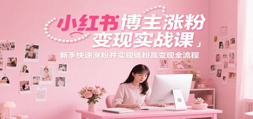 小红书博主涨粉变现实战课，新手快速涨粉并实现低粉高变现全流程-保成圈-山云人力,分享创业咨询_最新网络项目资源