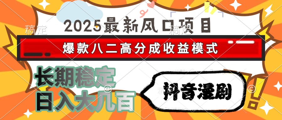 2025最新风口项目 抖音漫剧 爆款八二高分成收益模式 长期稳定日入大几百-保成圈-山云人力,分享创业咨询_最新网络项目资源