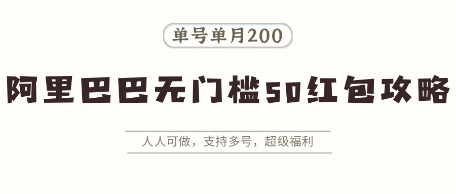 阿里巴巴无门槛50红包攻略，单号单月200。人人可做，支持多号，超级福利-保成圈-山云人力,分享创业咨询_最新网络项目资源